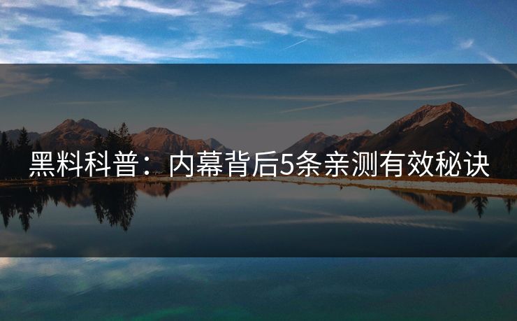 黑料科普：内幕背后5条亲测有效秘诀