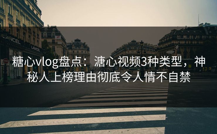 糖心vlog盘点:溏心视频3种类型,神秘人上榜理由彻底令人情不自禁 糖心vlog盘点:溏心视频3种类型,神秘人上榜理由彻底令人情不自禁