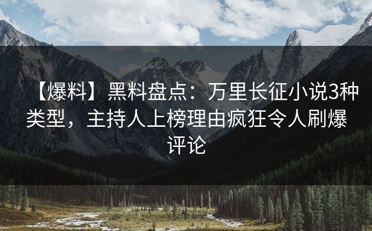 【爆料】黑料盘点：万里长征小说3种类型，主持人上榜理由疯狂令人刷爆评论