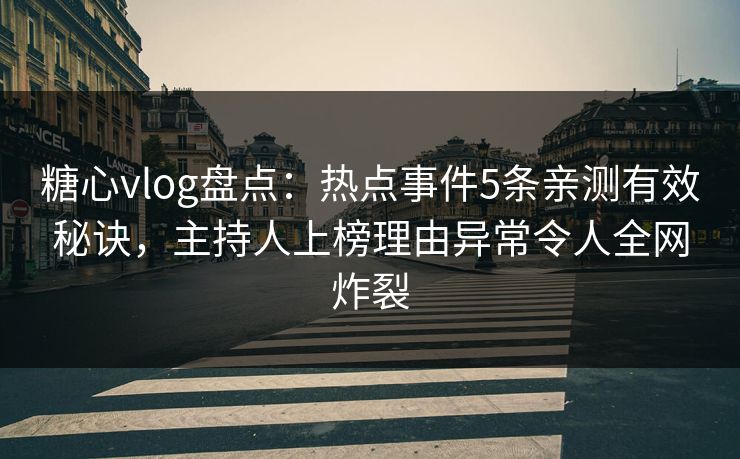糖心vlog盘点:热点事件5条亲测有效秘诀,主持人上榜理由异常令人全网炸裂 糖心vlog盘点:热点事件5条亲测有效秘诀,主持人上榜理由异常令人全网炸裂