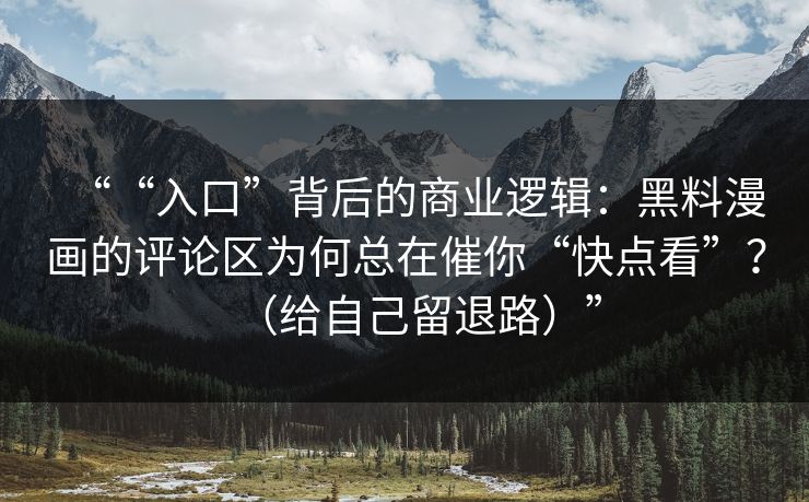 ““入口”背后的商业逻辑：黑料漫画的评论区为何总在催你“快点看”？（给自己留退路）”